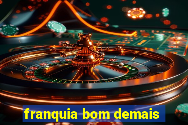 franquia bom demais